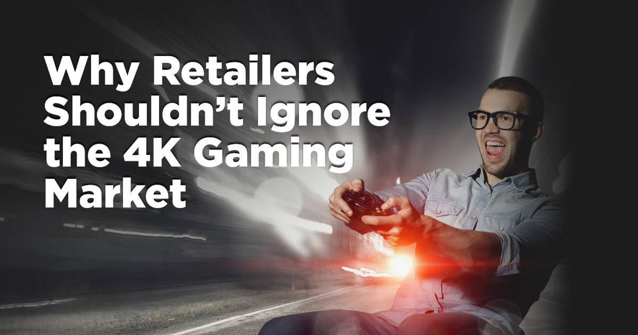 Why Retailers Shouldn’t Ignore the 4K Gaming Market featured image